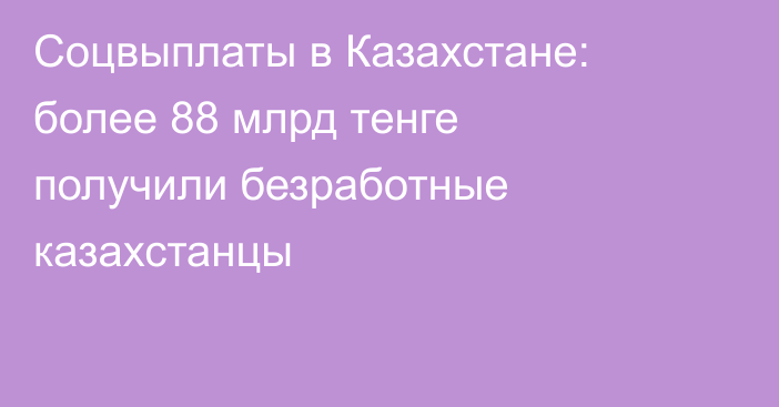 Соцвыплаты в Казахстане: более 88 млрд тенге получили безработные казахстанцы